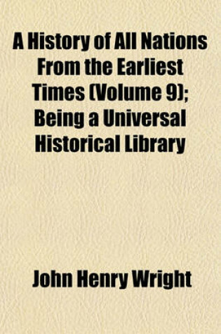 Cover of A History of All Nations from the Earliest Times (Volume 9); Being a Universal Historical Library