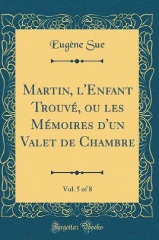 Cover of Martin, l'Enfant Trouvé, ou les Mémoires d'un Valet de Chambre, Vol. 5 of 8 (Classic Reprint)