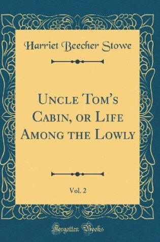 Cover of Uncle Tom's Cabin, or Life Among the Lowly, Vol. 2 (Classic Reprint)