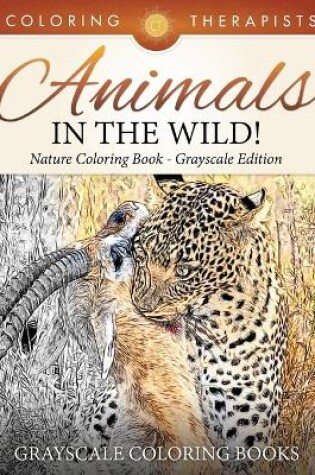 Cover of Animals In The Wild! Nature Coloring Book Grayscale Edition Grayscale Coloring Books