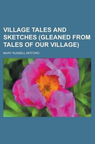 Cover of Village Tales and Sketches (Gleaned from Tales of Our Village)