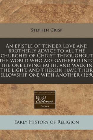 Cover of An Epistle of Tender Love and Brotherly Advice to All the Churches of Christ Throughout the World Who Are Gathered Into the One Living Faith, and Walk in the Light, and Therein Have Their Fellowship One with Another (1690)