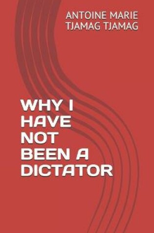 Cover of Why I Have Not Been a Dictator