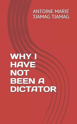 Book cover for Why I Have Not Been a Dictator