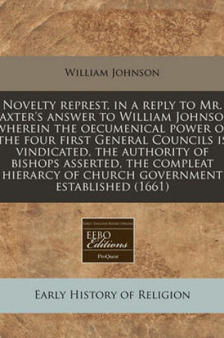 Cover of Novelty Represt, in a Reply to Mr. Baxter's Answer to William Johnson Wherein the Oecumenical Power of the Four First General Councils Is Vindicated, the Authority of Bishops Asserted, the Compleat Hierarcy of Church Government Established (1661)