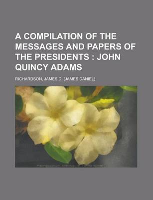 Book cover for A Compilation of the Messages and Papers of the Presidents; John Quincy Adams