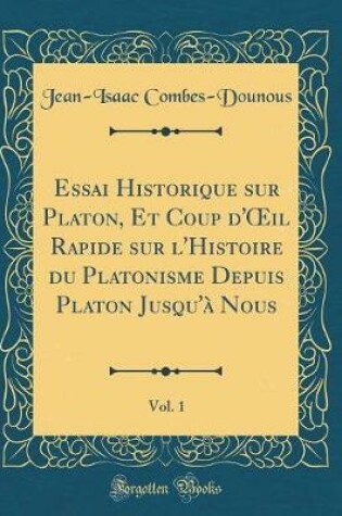 Cover of Essai Historique Sur Platon, Et Coup d'Oeil Rapide Sur l'Histoire Du Platonisme Depuis Platon Jusqu'a Nous, Vol. 1 (Classic Reprint)