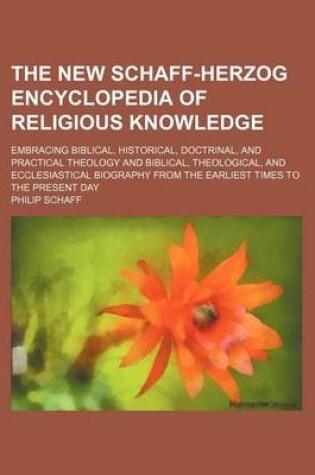 Cover of The New Schaff-Herzog Encyclopedia of Religious Knowledge; Embracing Biblical, Historical, Doctrinal, and Practical Theology and Biblical, Theological, and Ecclesiastical Biography from the Earliest Times to the Present Day