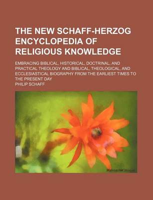 Book cover for The New Schaff-Herzog Encyclopedia of Religious Knowledge; Embracing Biblical, Historical, Doctrinal, and Practical Theology and Biblical, Theological, and Ecclesiastical Biography from the Earliest Times to the Present Day