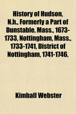 Cover of History of Hudson, N.H., Formerly a Part of Dunstable, Mass., 1673-1733, Nottingham, Mass., 1733-1741, District of Nottingham, 1741-1746,