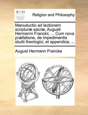 Book cover for Manuductio Ad Lectionem Scriptur] Sacr], Augusti Hermanni Franckii, ... Cum Nova PR]Fatione, de Impedimentis Studii Theologici, Et Appendice, ...