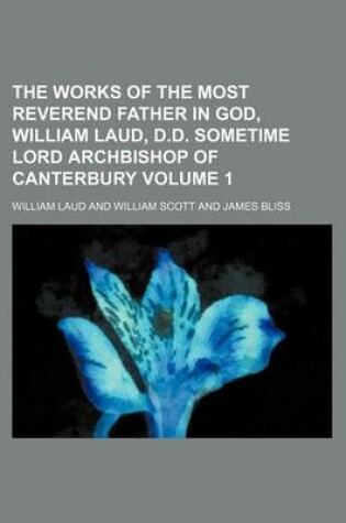 Cover of The Works of the Most Reverend Father in God, William Laud, D.D. Sometime Lord Archbishop of Canterbury Volume 1