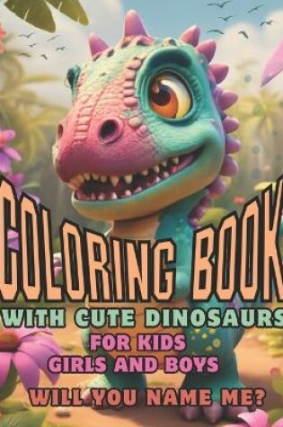 Cover of Coloring Book With Cute Dinosaurs For Kids Boys And Girls. Will You Name Me?