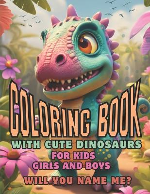 Cover of Coloring Book With Cute Dinosaurs For Kids Boys And Girls. Will You Name Me?