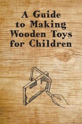 Cover of A Guide to Making Wooden Toys for Children