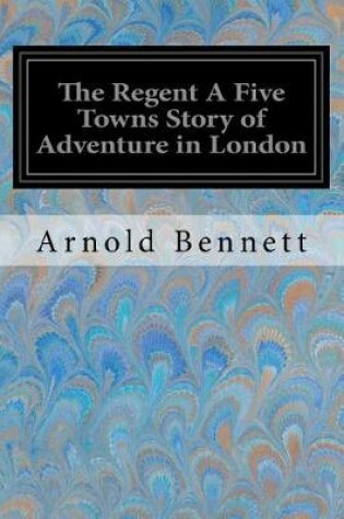 Cover of The Regent A Five Towns Story of Adventure in London