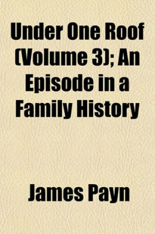 Cover of Under One Roof (Volume 3); An Episode in a Family History