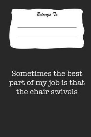 Cover of Sometimes the Best Part of My Job Is That the Chair Swivels