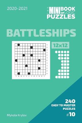 Book cover for The Mini Book Of Logic Puzzles 2020-2021. Battleships 12x12 - 240 Easy To Master Puzzles. #10