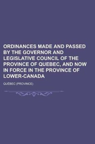 Cover of Ordinances Made and Passed by the Governor and Legislative Council of the Province of Quebec, and Now in Force in the Province of Lower-Canada