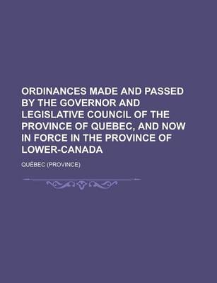 Book cover for Ordinances Made and Passed by the Governor and Legislative Council of the Province of Quebec, and Now in Force in the Province of Lower-Canada