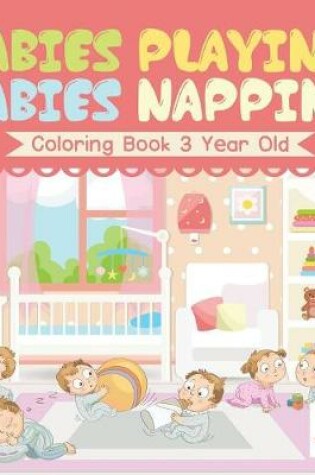 Cover of Babies Playing, Babies Napping Coloring Book 3 Year Old