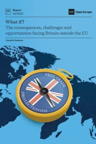 Cover of What if...? The Consequences, Challenges & Opportunities Facing Britain Outside EU