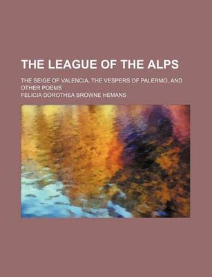 Book cover for The League of the Alps; The Seige of Valencia, the Vespers of Palermo, and Other Poems