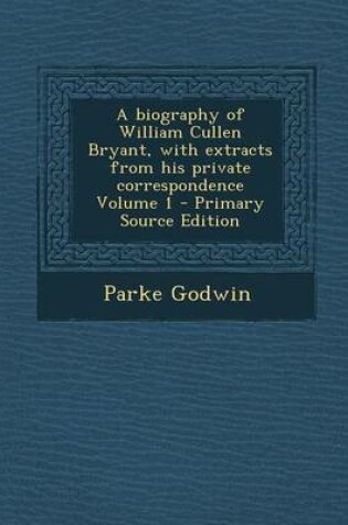 Cover of A Biography of William Cullen Bryant, with Extracts from His Private Correspondence Volume 1 - Primary Source Edition