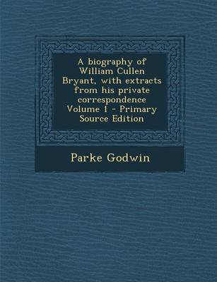 Book cover for A Biography of William Cullen Bryant, with Extracts from His Private Correspondence Volume 1 - Primary Source Edition
