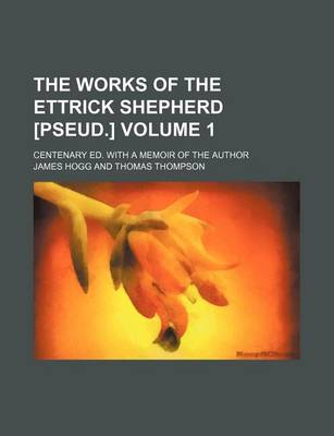 Book cover for The Works of the Ettrick Shepherd [Pseud.] Volume 1; Centenary Ed. with a Memoir of the Author