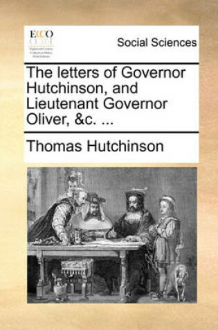 Cover of The Letters of Governor Hutchinson, and Lieutenant Governor Oliver, &C. ...