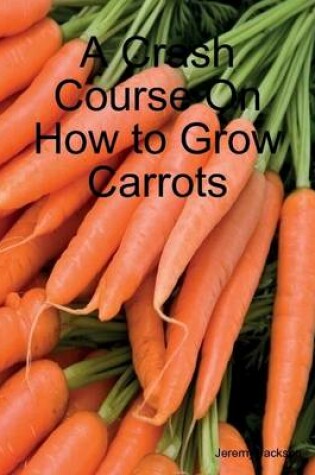 Cover of A Crash Course On How to Grow Carrots