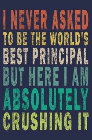 Cover of I Never Asked To Be The World's Best Principal But Here I Am Absolutely Crushing It