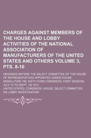 Cover of Charges Against Members of the House and Lobby Activities of the National Association of Manufacturers of the United States and Others Volume 3, Pts. 8-10; Hearings Before the Select Committee of the House of Representatives Appointed Under House Resoluti