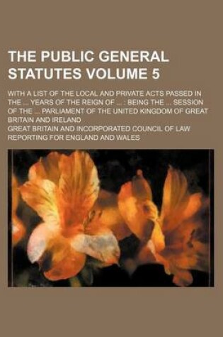 Cover of The Public General Statutes Volume 5; With a List of the Local and Private Acts Passed in the Years of the Reign of Being the Session of the Parliament of the United Kingdom of Great Britain and Ireland