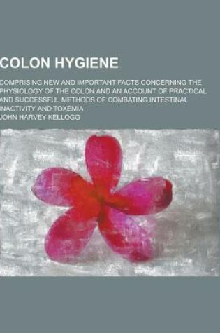 Cover of Colon Hygiene; Comprising New and Important Facts Concerning the Physiology of the Colon and an Account of Practical and Successful Methods of Combati