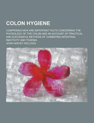 Book cover for Colon Hygiene; Comprising New and Important Facts Concerning the Physiology of the Colon and an Account of Practical and Successful Methods of Combati