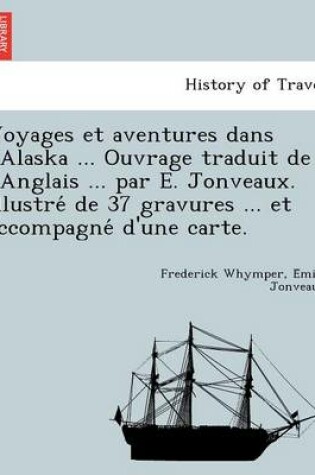 Cover of Voyages Et Aventures Dans L'Alaska ... Ouvrage Traduit de L'Anglais ... Par E. Jonveaux. Illustre de 37 Gravures ... Et Accompagne D'Une Carte.