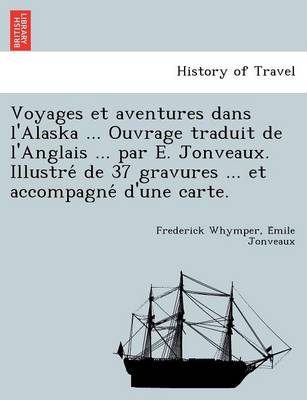 Book cover for Voyages Et Aventures Dans L'Alaska ... Ouvrage Traduit de L'Anglais ... Par E. Jonveaux. Illustre de 37 Gravures ... Et Accompagne D'Une Carte.