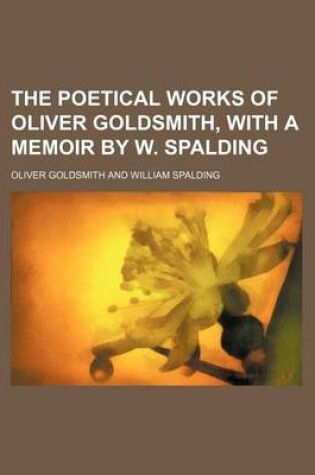 Cover of The Poetical Works of Oliver Goldsmith, with a Memoir by W. Spalding