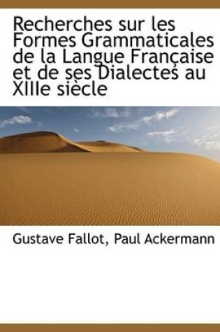 Cover of Recherches Sur Les Formes Grammaticales de La Langue Francaise Et de Ses Dialectes Au Xiiie Siecle