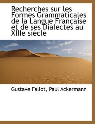 Book cover for Recherches Sur Les Formes Grammaticales de La Langue Francaise Et de Ses Dialectes Au Xiiie Siecle