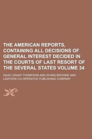 Cover of The American Reports, Containing All Decisions of General Interest Decided in the Courts of Last Resort of the Several States Volume 34