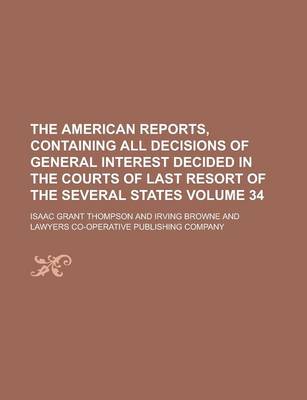 Book cover for The American Reports, Containing All Decisions of General Interest Decided in the Courts of Last Resort of the Several States Volume 34