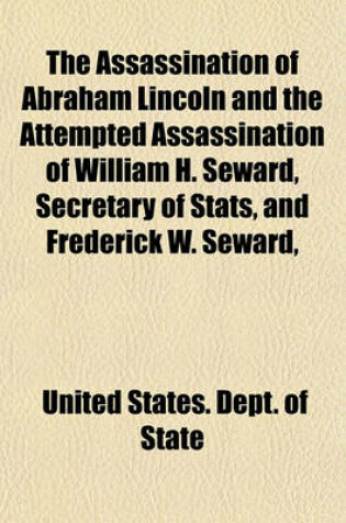 Cover of The Assassination of Abraham Lincoln and the Attempted Assassination of William H. Seward, Secretary of STATS, and Frederick W. Seward,