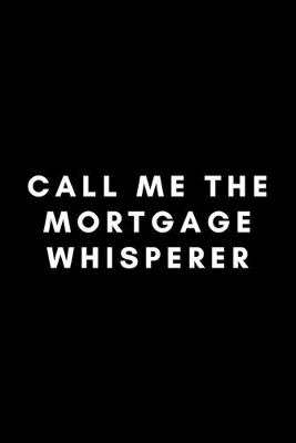 Cover of Call Me The Mortgage Whisperer