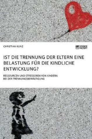 Cover of Ist die Trennung der Eltern eine Belastung für die kindliche Entwicklung? Ressourcen und Stressoren von Kindern bei der Trennungsbewältigung