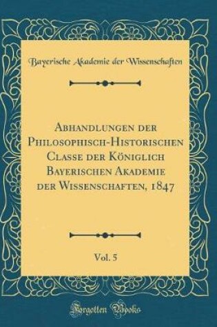 Cover of Abhandlungen Der Philosophisch-Historischen Classe Der Koeniglich Bayerischen Akademie Der Wissenschaften, 1847, Vol. 5 (Classic Reprint)