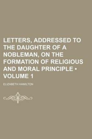 Cover of Letters, Addressed to the Daughter of a Nobleman, on the Formation of Religious and Moral Principle (Volume 1)